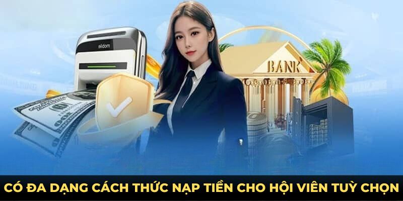 Có đa dạng cách thức nạp tiền cho hội viên tuỳ chọn