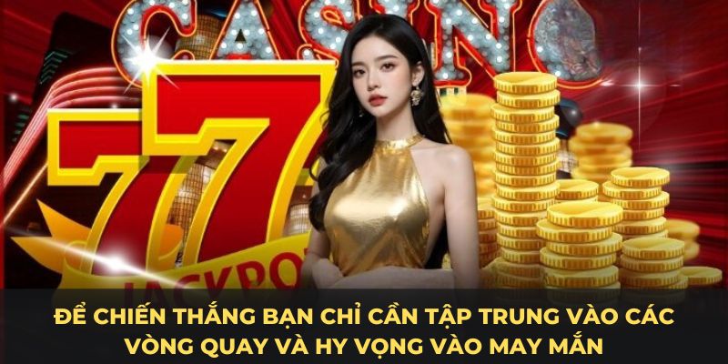 Để chiến thắng bạn chỉ cần tập trung vào các vòng quay và hy vọng vào may mắn